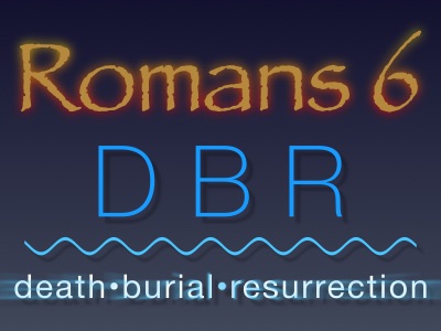 Romans 6 - Death, Burial and Resurrection with Christ